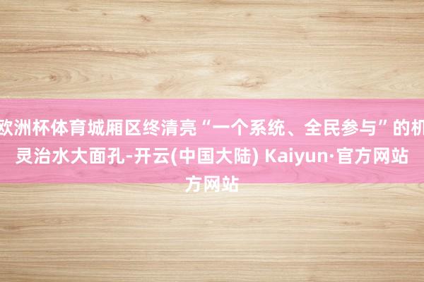 欧洲杯体育城厢区终清亮“一个系统、全民参与”的机灵治水大面孔-开云(中国大陆) Kaiyun·官方网站
