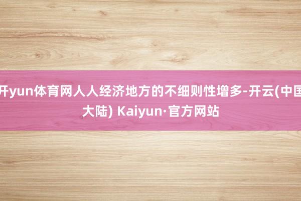 开yun体育网人人经济地方的不细则性增多-开云(中国大陆) Kaiyun·官方网站