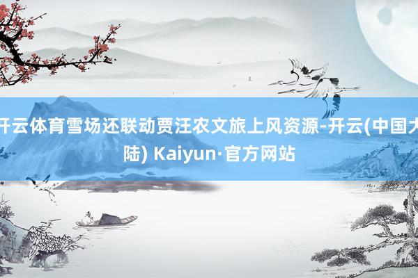 开云体育雪场还联动贾汪农文旅上风资源-开云(中国大陆) Kaiyun·官方网站