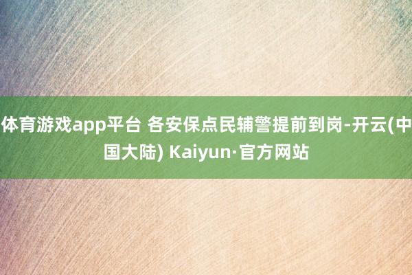 体育游戏app平台 各安保点民辅警提前到岗-开云(中国大陆) Kaiyun·官方网站