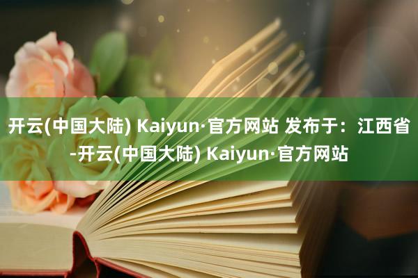 开云(中国大陆) Kaiyun·官方网站 发布于：江西省-开云(中国大陆) Kaiyun·官方网站