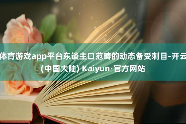 体育游戏app平台东谈主口范畴的动态备受刺目-开云(中国大陆) Kaiyun·官方网站