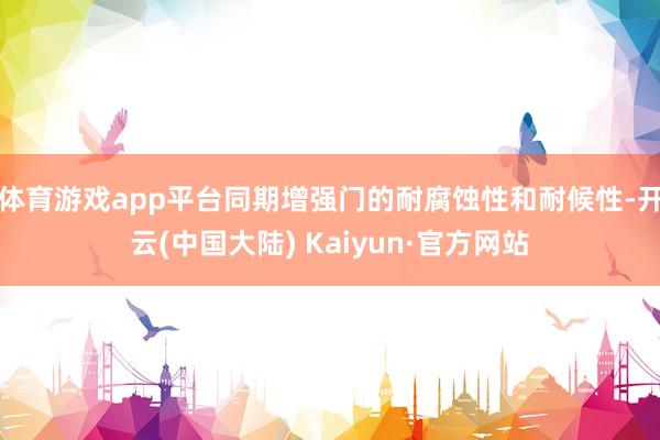 体育游戏app平台同期增强门的耐腐蚀性和耐候性-开云(中国大陆) Kaiyun·官方网站