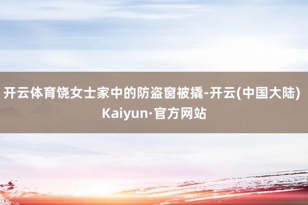 开云体育饶女士家中的防盗窗被撬-开云(中国大陆) Kaiyun·官方网站