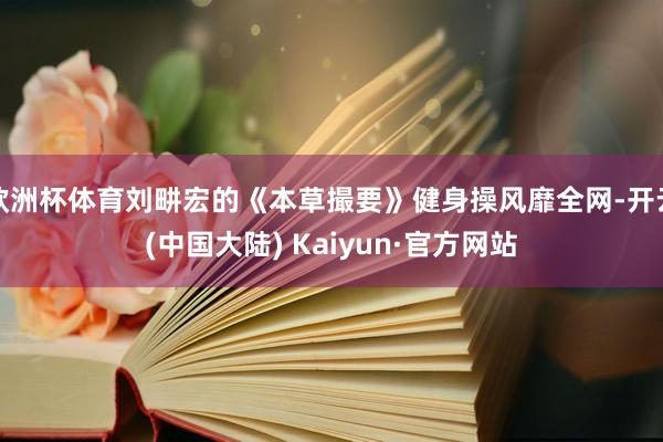 欧洲杯体育刘畊宏的《本草撮要》健身操风靡全网-开云(中国大陆) Kaiyun·官方网站