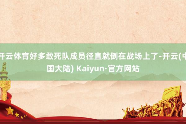 开云体育好多敢死队成员径直就倒在战场上了-开云(中国大陆) Kaiyun·官方网站