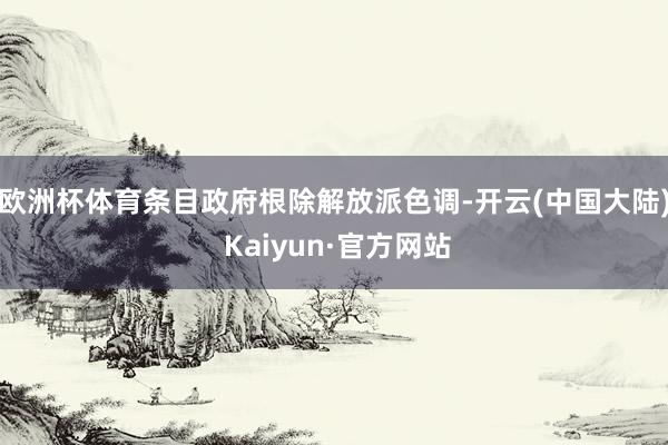 欧洲杯体育条目政府根除解放派色调-开云(中国大陆) Kaiyun·官方网站