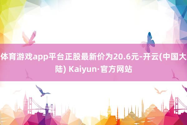 体育游戏app平台正股最新价为20.6元-开云(中国大陆) Kaiyun·官方网站