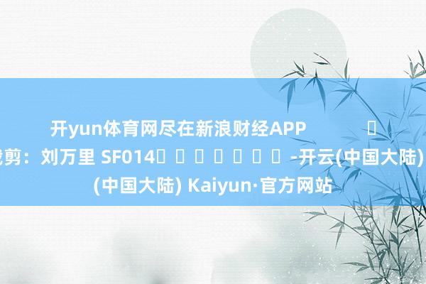开yun体育网尽在新浪财经APP            						包袱裁剪：刘万里 SF014							-开云(中国大陆) Kaiyun·官方网站