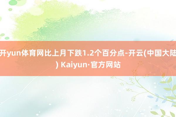 开yun体育网比上月下跌1.2个百分点-开云(中国大陆) Kaiyun·官方网站