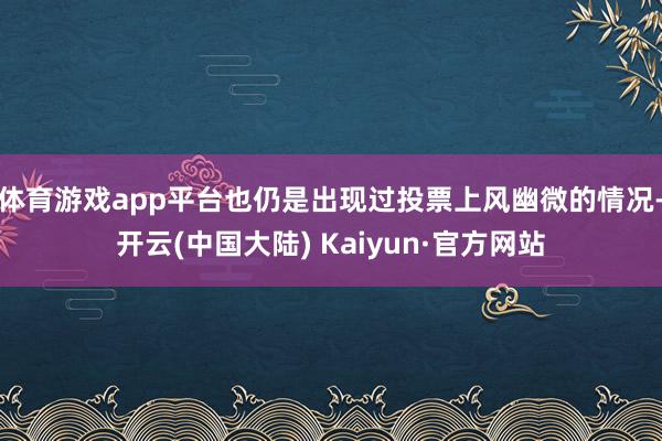 体育游戏app平台也仍是出现过投票上风幽微的情况-开云(中国大陆) Kaiyun·官方网站