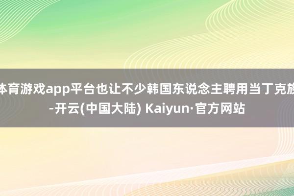 体育游戏app平台也让不少韩国东说念主聘用当丁克族-开云(中国大陆) Kaiyun·官方网站