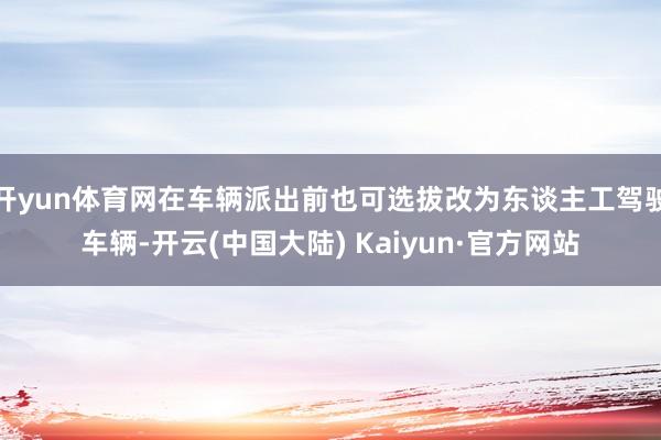 开yun体育网在车辆派出前也可选拔改为东谈主工驾驶车辆-开云(中国大陆) Kaiyun·官方网站