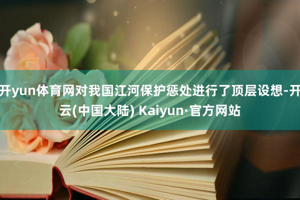 开yun体育网对我国江河保护惩处进行了顶层设想-开云(中国大陆) Kaiyun·官方网站