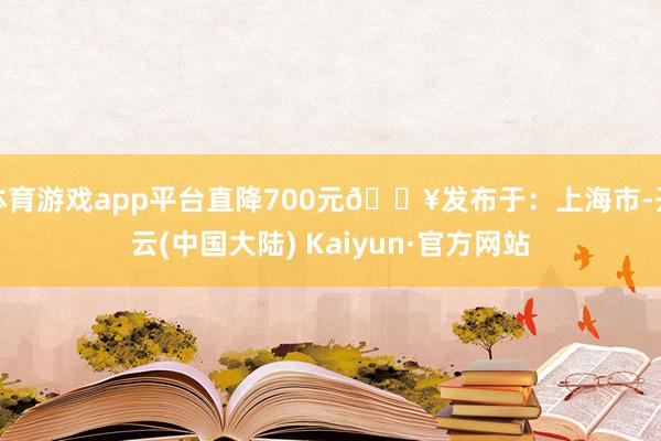体育游戏app平台直降700元🔥发布于：上海市-开云(中国大陆) Kaiyun·官方网站