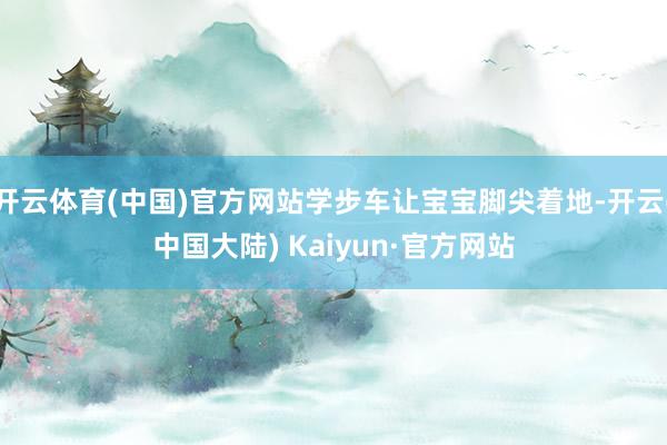 开云体育(中国)官方网站学步车让宝宝脚尖着地-开云(中国大陆) Kaiyun·官方网站