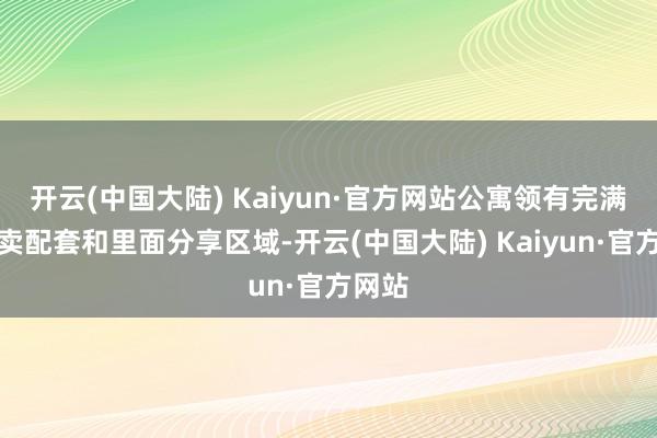 开云(中国大陆) Kaiyun·官方网站公寓领有完满的买卖配套和里面分享区域-开云(中国大陆) Kaiyun·官方网站
