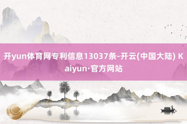开yun体育网专利信息13037条-开云(中国大陆) Kaiyun·官方网站