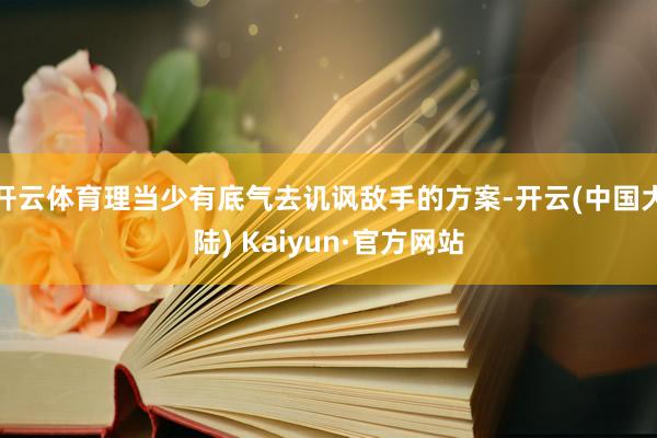 开云体育理当少有底气去讥讽敌手的方案-开云(中国大陆) Kaiyun·官方网站