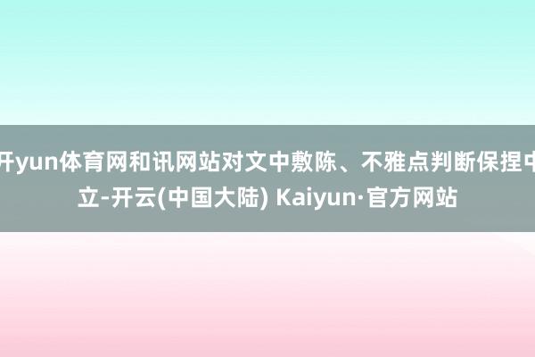 开yun体育网和讯网站对文中敷陈、不雅点判断保捏中立-开云(中国大陆) Kaiyun·官方网站