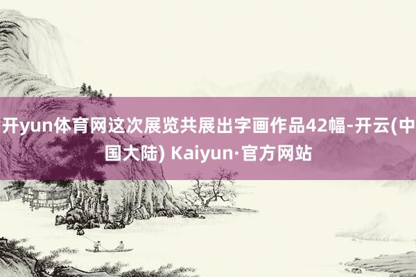 开yun体育网这次展览共展出字画作品42幅-开云(中国大陆) Kaiyun·官方网站