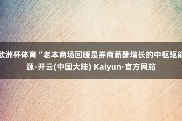 欧洲杯体育　　“老本商场回暖是券商薪酬增长的中枢驱能源-开云(中国大陆) Kaiyun·官方网站