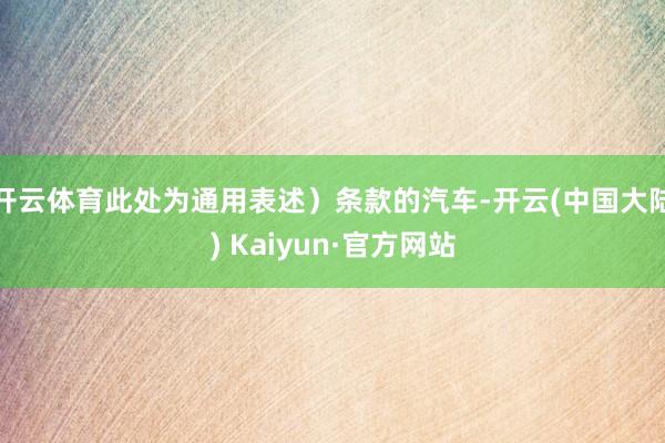 开云体育此处为通用表述）条款的汽车-开云(中国大陆) Kaiyun·官方网站