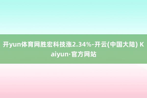 开yun体育网胜宏科技涨2.34%-开云(中国大陆) Kaiyun·官方网站