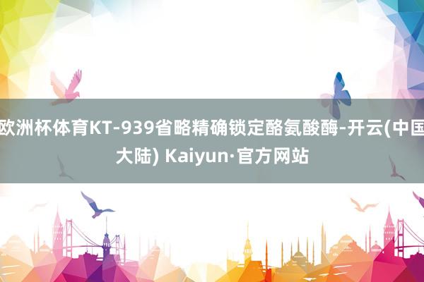 欧洲杯体育KT-939省略精确锁定酪氨酸酶-开云(中国大陆) Kaiyun·官方网站