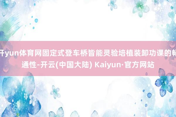 开yun体育网固定式登车桥皆能灵验培植装卸功课的畅通性-开云(中国大陆) Kaiyun·官方网站