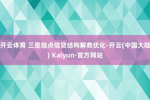 开云体育 　　三是指点信贷结构解救优化-开云(中国大陆) Kaiyun·官方网站