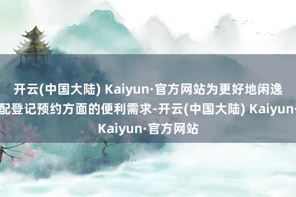 开云(中国大陆) Kaiyun·官方网站为更好地闲逸各人在婚配登记预约方面的便利需求-开云(中国大陆) Kaiyun·官方网站