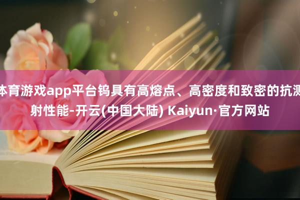 体育游戏app平台钨具有高熔点、高密度和致密的抗溅射性能-开云(中国大陆) Kaiyun·官方网站
