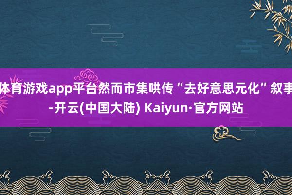 体育游戏app平台然而市集哄传“去好意思元化”叙事-开云(中国大陆) Kaiyun·官方网站